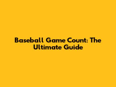 Baseball Game Count: The Ultimate Guide
