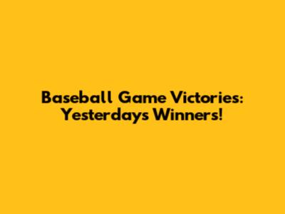 Baseball Game Victories: Yesterday's Winners!