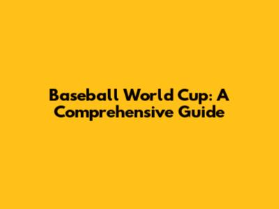 Baseball World Cup: A Comprehensive Guide