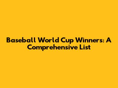 Baseball World Cup Winners: A Comprehensive List