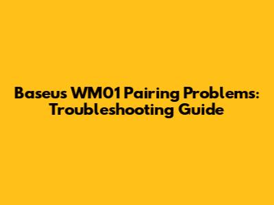 Baseus WM01 Pairing Problems: Troubleshooting Guide