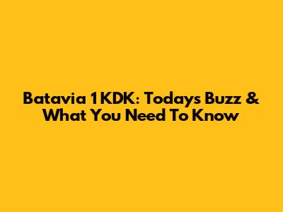 Batavia 1 KDK: Today's Buzz & What You Need To Know