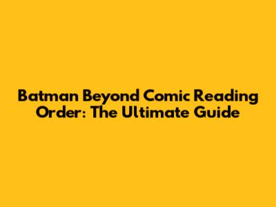 Batman Beyond Comic Reading Order: The Ultimate Guide