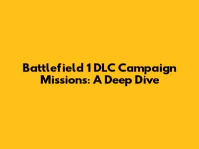 Battlefield 1 DLC Campaign Missions: A Deep Dive