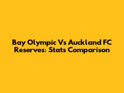 Bay Olympic Vs Auckland FC Reserves: Stats Comparison