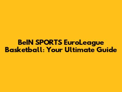 BeIN SPORTS EuroLeague Basketball: Your Ultimate Guide