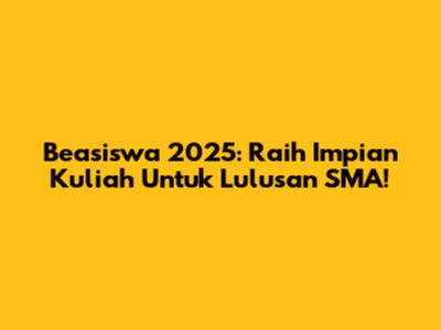Beasiswa 2025: Raih Impian Kuliah Untuk Lulusan SMA!