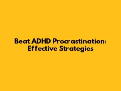 Beat ADHD Procrastination: Effective Strategies