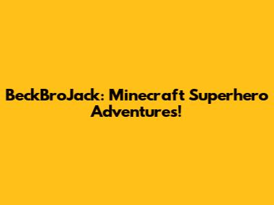 BeckBroJack: Minecraft Superhero Adventures!
