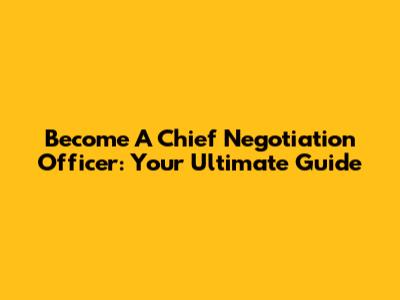 Become A Chief Negotiation Officer: Your Ultimate Guide