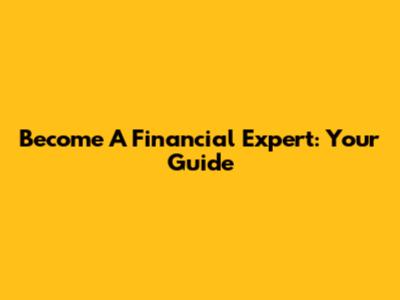 Become A Financial Expert: Your Guide