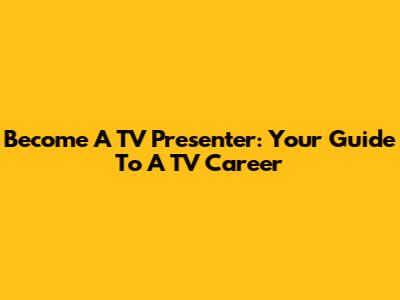 Become A TV Presenter: Your Guide To A TV Career