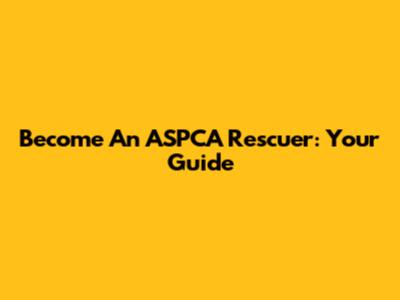 Become An ASPCA Rescuer: Your Guide