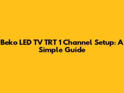 Beko LED TV TRT 1 Channel Setup: A Simple Guide