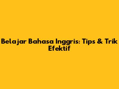 Belajar Bahasa Inggris: Tips & Trik Efektif