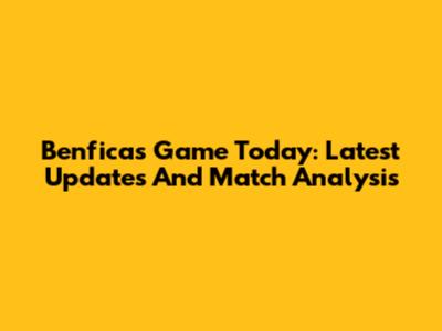 Benfica's Game Today: Latest Updates And Match Analysis