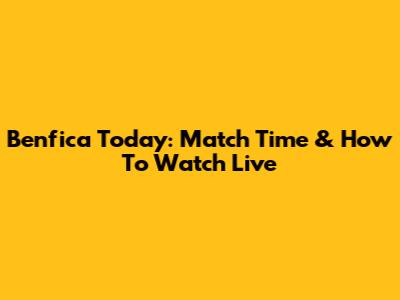 Benfica Today: Match Time & How To Watch Live