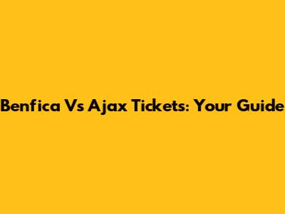 Benfica Vs Ajax Tickets: Your Guide