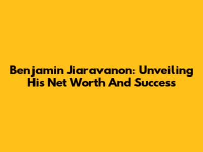 Benjamin Jiaravanon: Unveiling His Net Worth And Success
