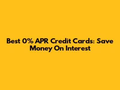 Best 0% APR Credit Cards: Save Money On Interest