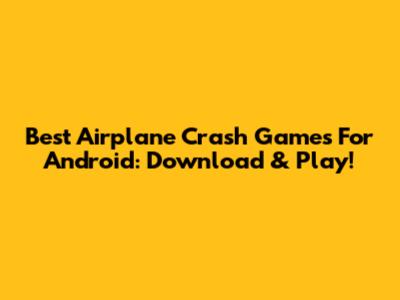 Best Airplane Crash Games For Android: Download & Play!