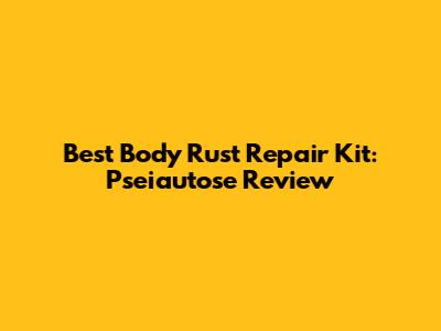 Best Body Rust Repair Kit: Pseiautose Review