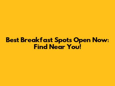 Best Breakfast Spots Open Now: Find Near You!