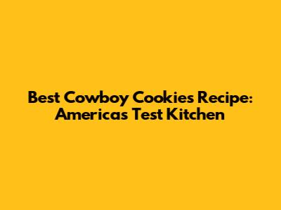 Best Cowboy Cookies Recipe: America's Test Kitchen
