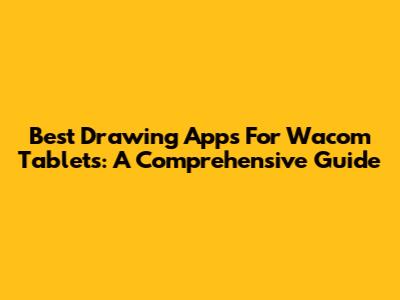 Best Drawing Apps For Wacom Tablets: A Comprehensive Guide