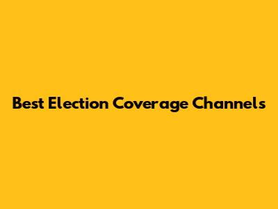 Best Election Coverage Channels