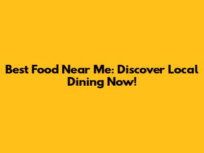 Best Food Near Me: Discover Local Dining Now!