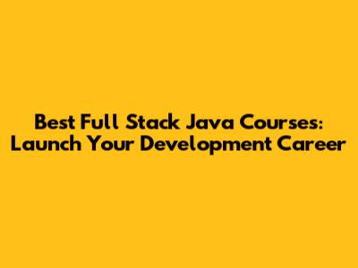 Best Full Stack Java Courses: Launch Your Development Career