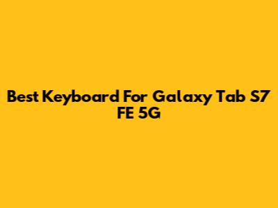 Best Keyboard For Galaxy Tab S7 FE 5G