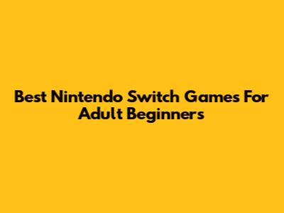 Best Nintendo Switch Games For Adult Beginners
