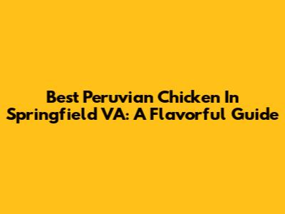 Best Peruvian Chicken In Springfield VA: A Flavorful Guide