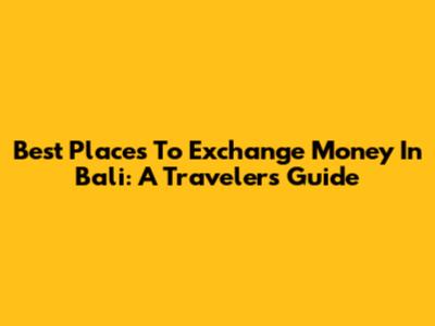 Best Places To Exchange Money In Bali: A Traveler's Guide