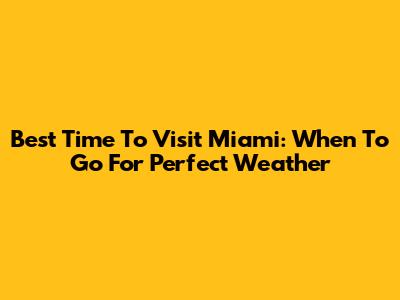 Best Time To Visit Miami: When To Go For Perfect Weather