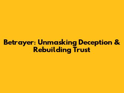 Betrayer: Unmasking Deception & Rebuilding Trust