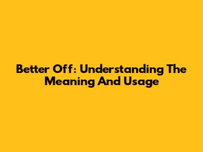 Better Off: Understanding The Meaning And Usage