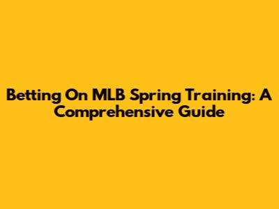 Betting On MLB Spring Training: A Comprehensive Guide