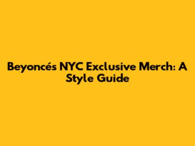 Beyoncé's NYC Exclusive Merch: A Style Guide