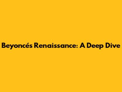 Beyoncé's Renaissance: A Deep Dive