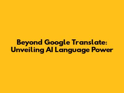 Beyond Google Translate: Unveiling AI Language Power