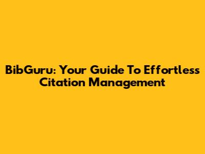 BibGuru: Your Guide To Effortless Citation Management