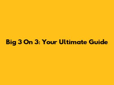 Big 3 On 3: Your Ultimate Guide