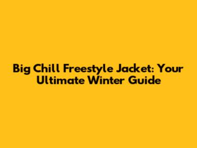 Big Chill Freestyle Jacket: Your Ultimate Winter Guide
