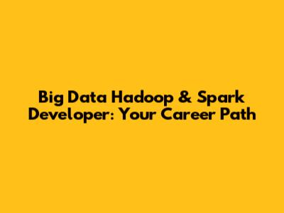 Big Data Hadoop & Spark Developer: Your Career Path