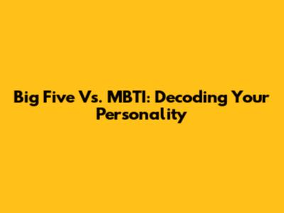 Big Five Vs. MBTI: Decoding Your Personality