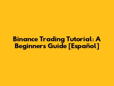 Binance Trading Tutorial: A Beginner's Guide [Español]