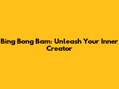 Bing Bong Bam: Unleash Your Inner Creator